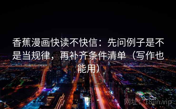 香蕉漫画快读不快信：先问例子是不是当规律，再补齐条件清单（写作也能用）