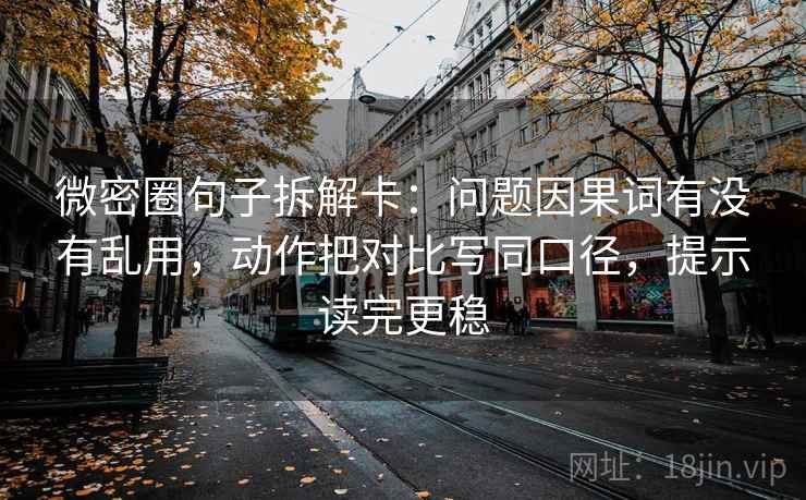 微密圈句子拆解卡：问题因果词有没有乱用，动作把对比写同口径，提示读完更稳