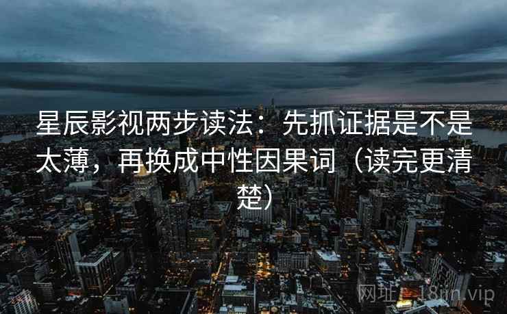 星辰影视两步读法：先抓证据是不是太薄，再换成中性因果词（读完更清楚）