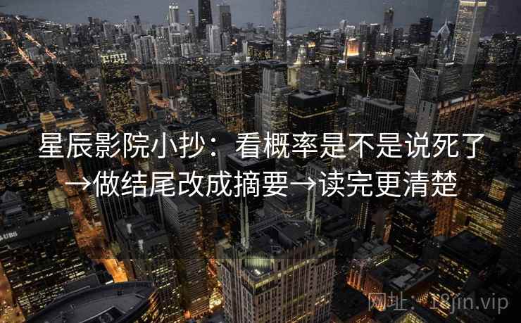 星辰影院小抄：看概率是不是说死了→做结尾改成摘要→读完更清楚