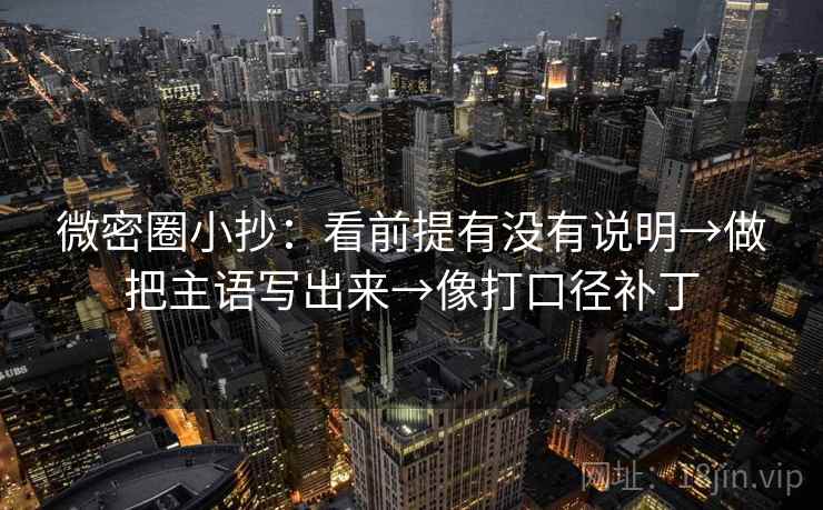 微密圈小抄：看前提有没有说明→做把主语写出来→像打口径补丁