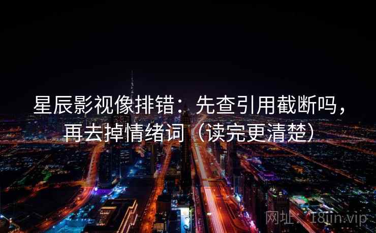 星辰影视像排错：先查引用截断吗，再去掉情绪词（读完更清楚）