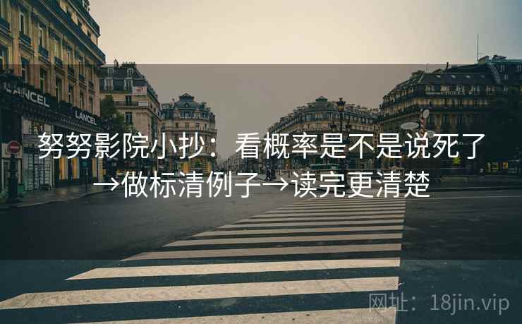 努努影院小抄:看概率是不是说死了→做标清例子→读完更清楚 努努影院小抄:看概率是不是说死了→做标清例子→读完更清楚