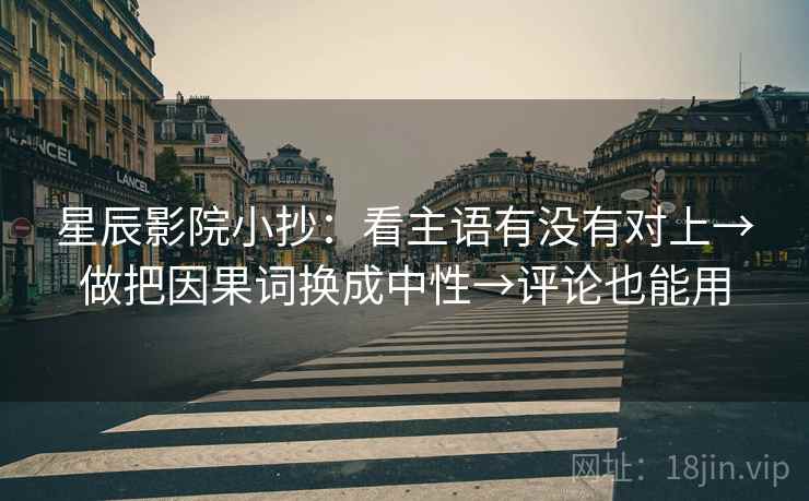 星辰影院小抄：看主语有没有对上→做把因果词换成中性→评论也能用