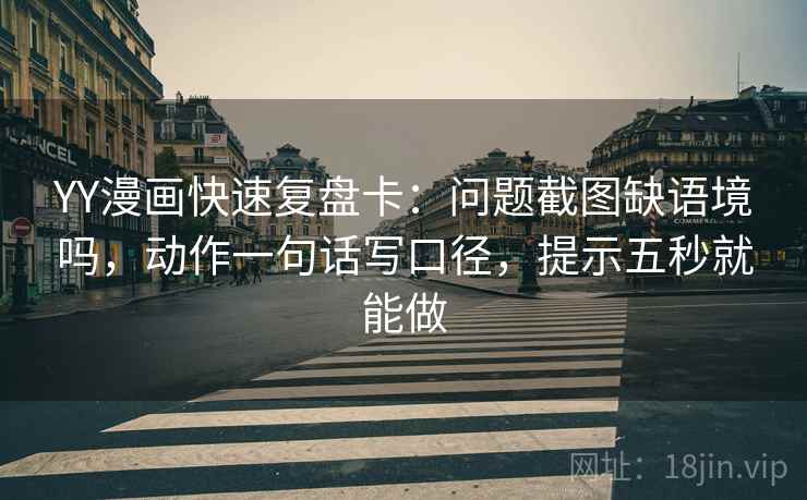 YY漫画快速复盘卡：问题截图缺语境吗，动作一句话写口径，提示五秒就能做