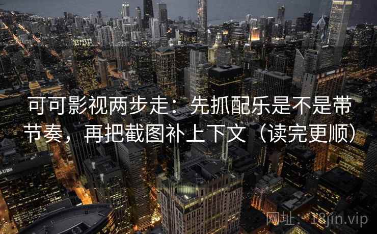 可可影视两步走:先抓配乐是不是带节奏,再把截图补上下文(读完更顺) 可可影视两步走:先抓配乐是不是带节奏,再把截图补上下文(读完更顺)