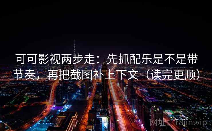 可可影视两步走:先抓配乐是不是带节奏,再把截图补上下文(读完更顺) 可可影视两步走:先抓配乐是不是带节奏,再把截图补上下文(读完更顺)