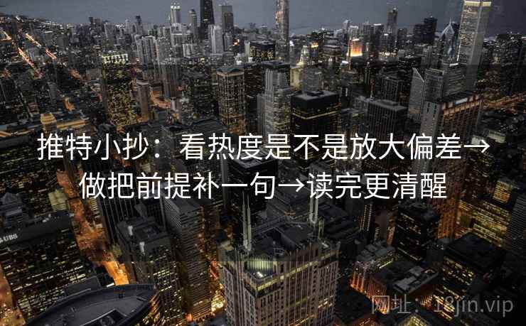 推特小抄:看热度是不是放大偏差→做把前提补一句→读完更清醒 推特小抄:看热度是不是放大偏差→做把前提补一句→读完更清醒