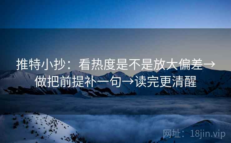 推特小抄:看热度是不是放大偏差→做把前提补一句→读完更清醒 推特小抄:看热度是不是放大偏差→做把前提补一句→读完更清醒