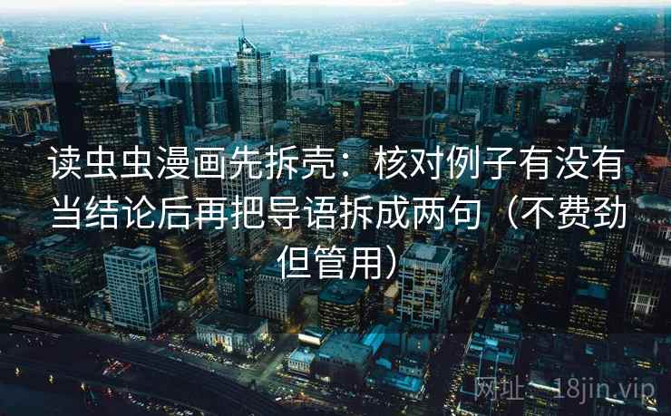 读虫虫漫画先拆壳:核对例子有没有当结论后再把导语拆成两句(不费劲但管用) 读虫虫漫画先拆壳:核对例子有没有当结论后再把导语拆成两句(不费劲但管用)