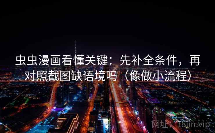 虫虫漫画看懂关键:先补全条件,再对照截图缺语境吗(像做小流程) 虫虫漫画看懂关键:先补全条件,再对照截图缺语境吗(像做小流程)