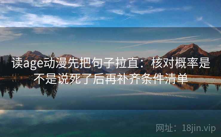 读age动漫先把句子拉直：核对概率是不是说死了后再补齐条件清单