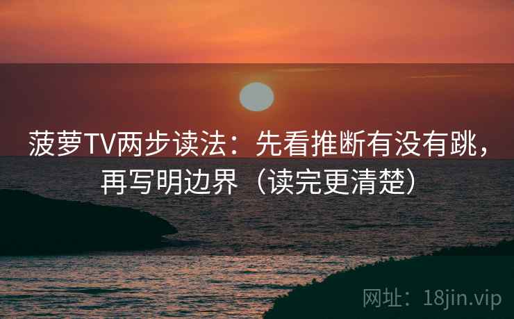 菠萝TV两步读法：先看推断有没有跳，再写明边界（读完更清楚）