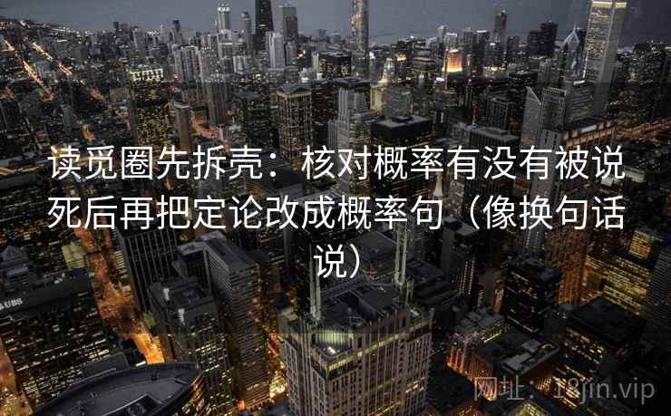 读觅圈先拆壳:核对概率有没有被说死后再把定论改成概率句(像换句话说) 读觅圈先拆壳:核对概率有没有被说死后再把定论改成概率句(像换句话说)