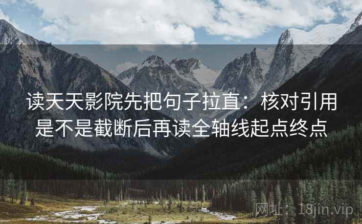 读天天影院先把句子拉直：核对引用是不是截断后再读全轴线起点终点