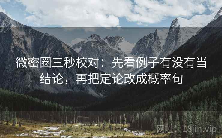 微密圈三秒校对:先看例子有没有当结论,再把定论改成概率句 微密圈三秒校对:先看例子有没有当结论,再把定论改成概率句