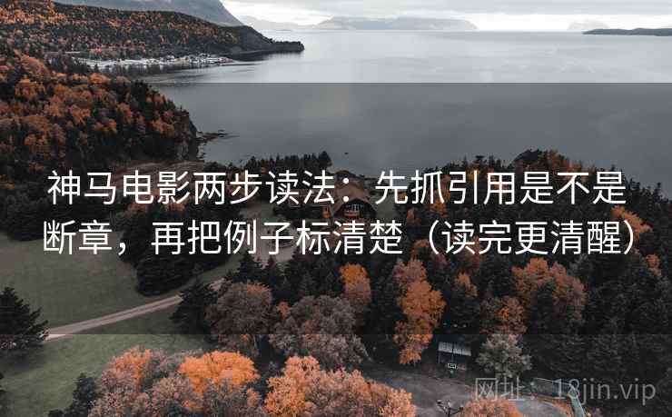 神马电影两步读法:先抓引用是不是断章,再把例子标清楚(读完更清醒) 神马电影两步读法:先抓引用是不是断章,再把例子标清楚(读完更清醒)