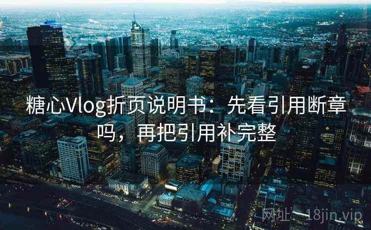 糖心Vlog折页说明书：先看引用断章吗，再把引用补完整