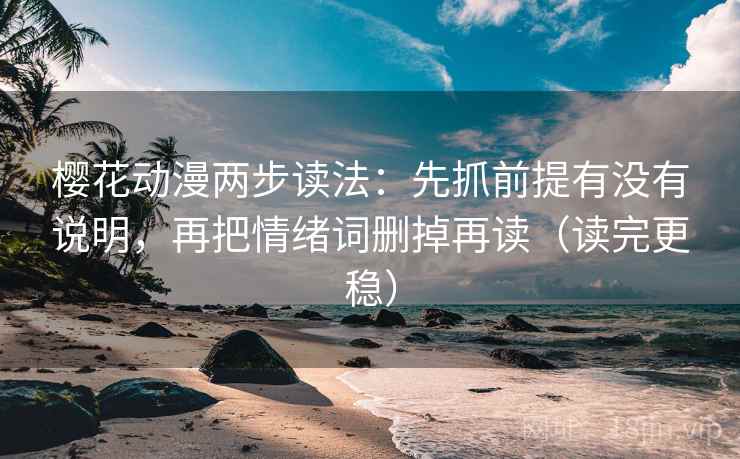 樱花动漫两步读法:先抓前提有没有说明,再把情绪词删掉再读(读完更稳) 樱花动漫两步读法:先抓前提有没有说明,再把情绪词删掉再读(读完更稳)