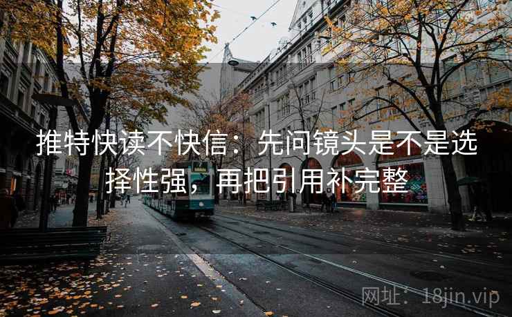 推特快读不快信：先问镜头是不是选择性强，再把引用补完整