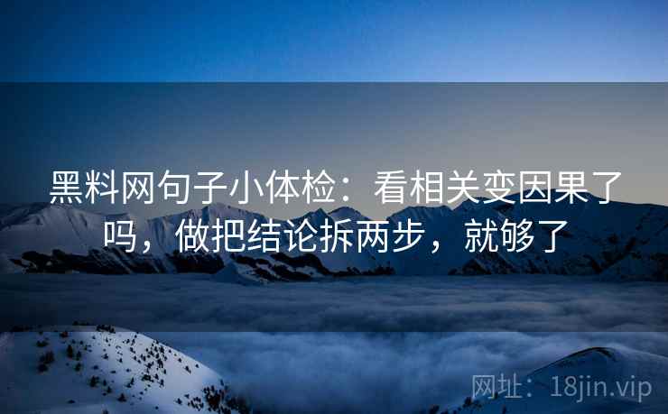 黑料网句子小体检:看相关变因果了吗,做把结论拆两步,就够了 黑料网句子小体检:看相关变因果了吗,做把结论拆两步,就够了