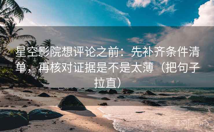 星空影院想评论之前：先补齐条件清单，再核对证据是不是太薄（把句子拉直）