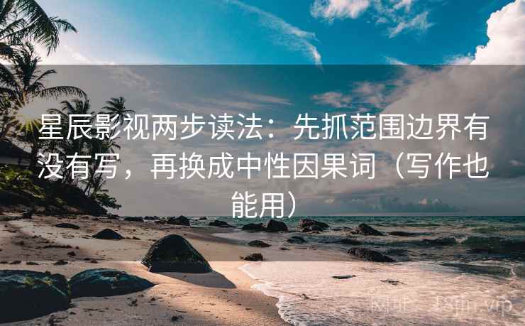 星辰影视两步读法:先抓范围边界有没有写,再换成中性因果词(写作也能用) 星辰影视两步读法:先抓范围边界有没有写,再换成中性因果词(写作也能用)